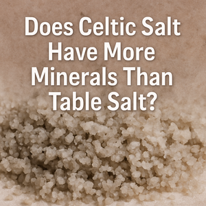Does Celtic Salt Have More Minerals Than Table Salt?